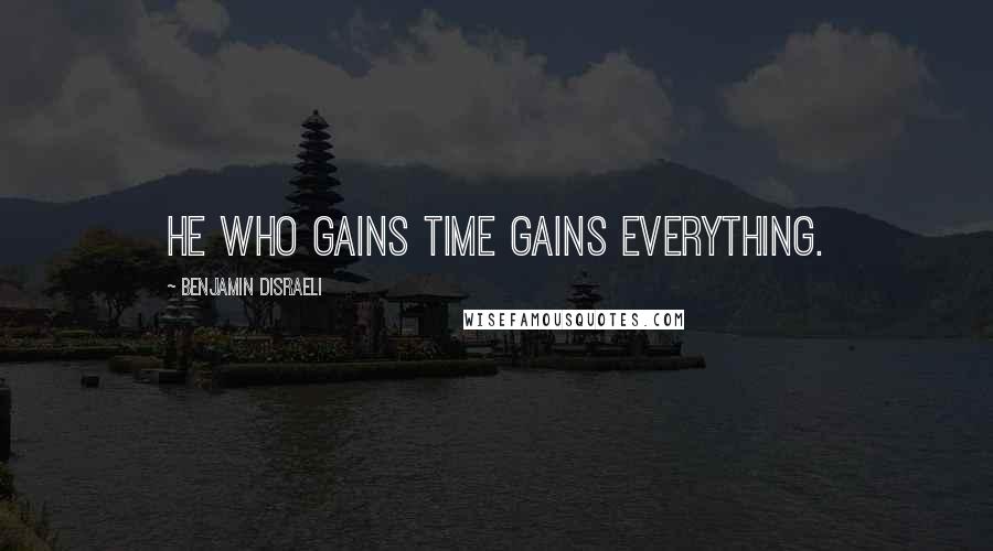 Benjamin Disraeli Quotes: He who gains time gains everything.