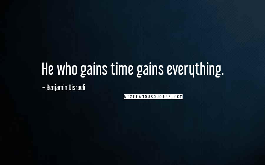 Benjamin Disraeli Quotes: He who gains time gains everything.