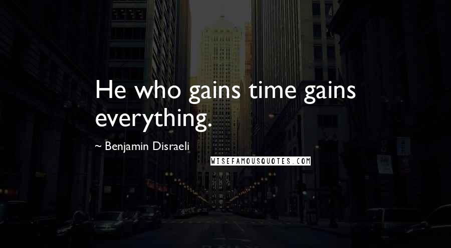 Benjamin Disraeli Quotes: He who gains time gains everything.