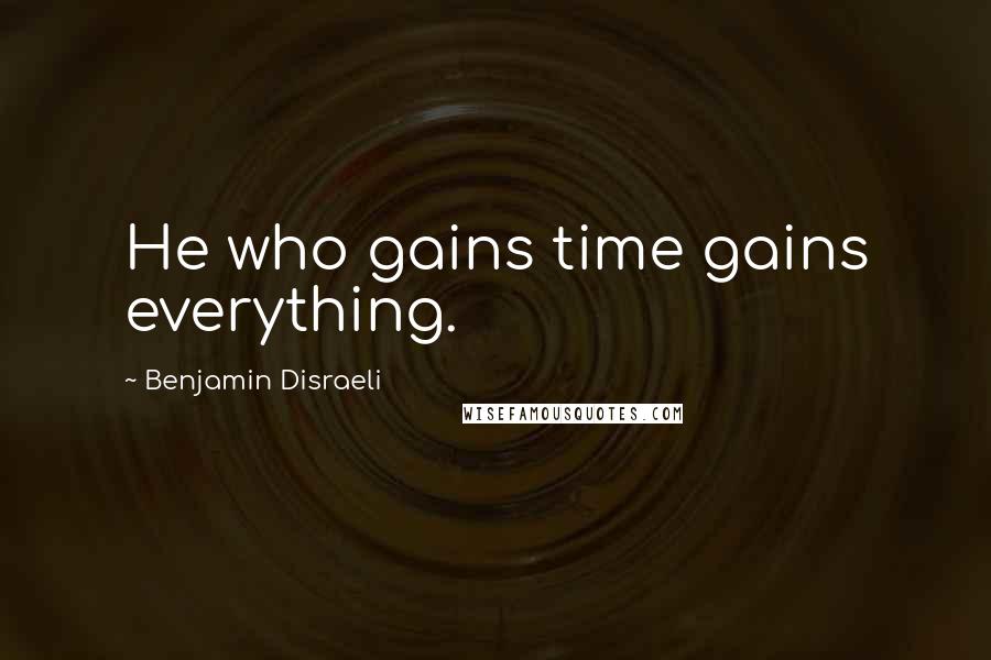 Benjamin Disraeli Quotes: He who gains time gains everything.