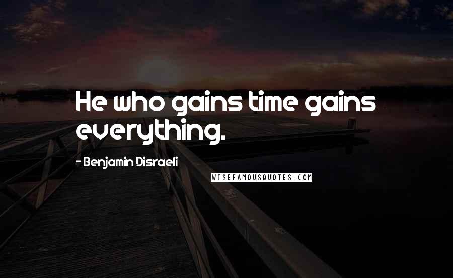 Benjamin Disraeli Quotes: He who gains time gains everything.