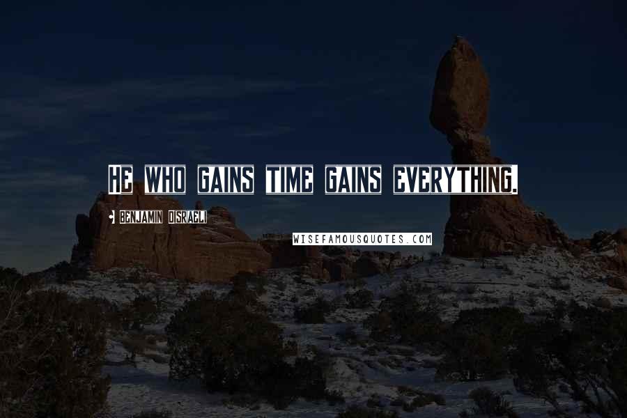 Benjamin Disraeli Quotes: He who gains time gains everything.