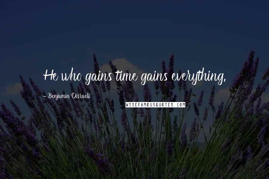 Benjamin Disraeli Quotes: He who gains time gains everything.