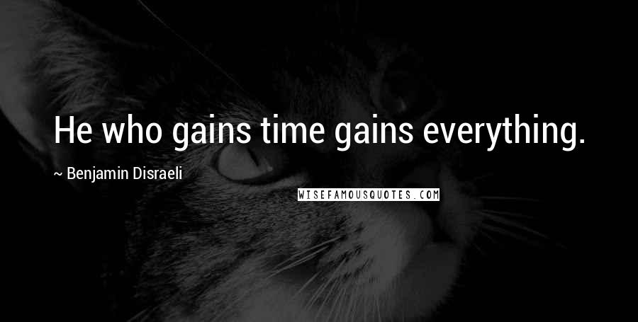 Benjamin Disraeli Quotes: He who gains time gains everything.