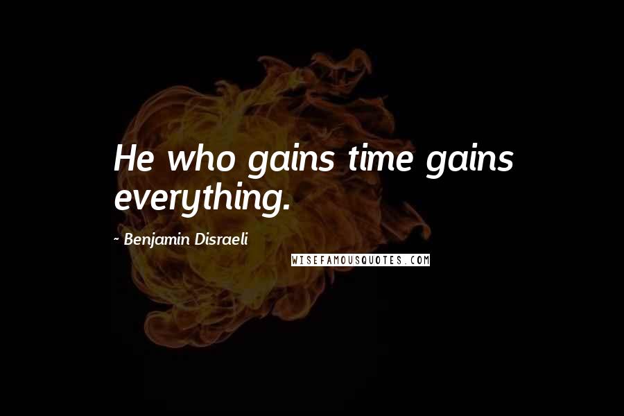 Benjamin Disraeli Quotes: He who gains time gains everything.