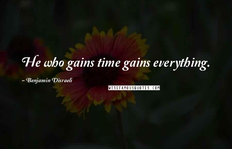 Benjamin Disraeli Quotes: He who gains time gains everything.