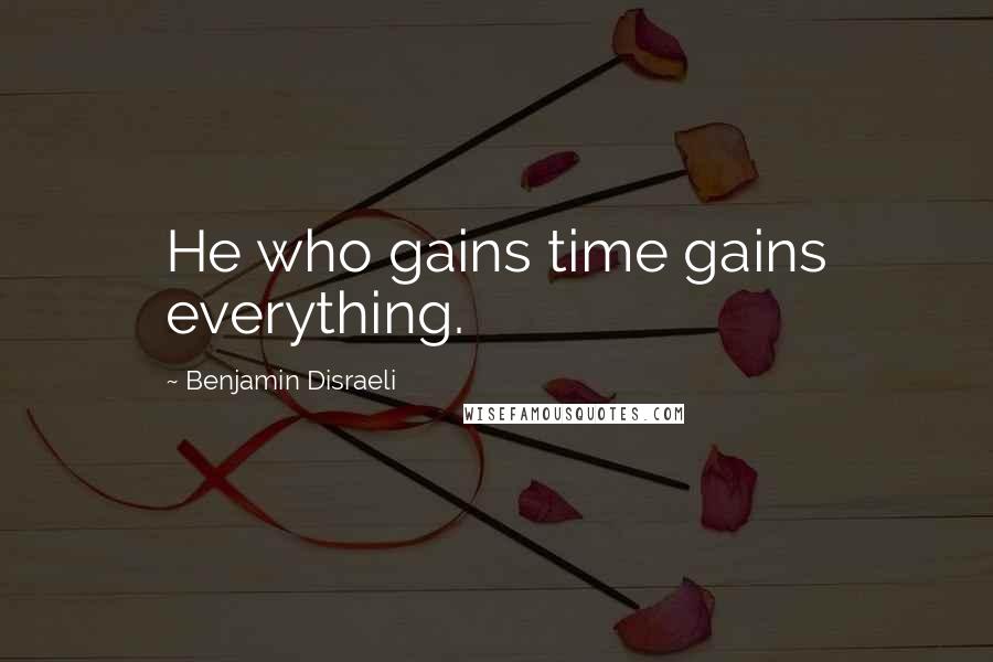 Benjamin Disraeli Quotes: He who gains time gains everything.