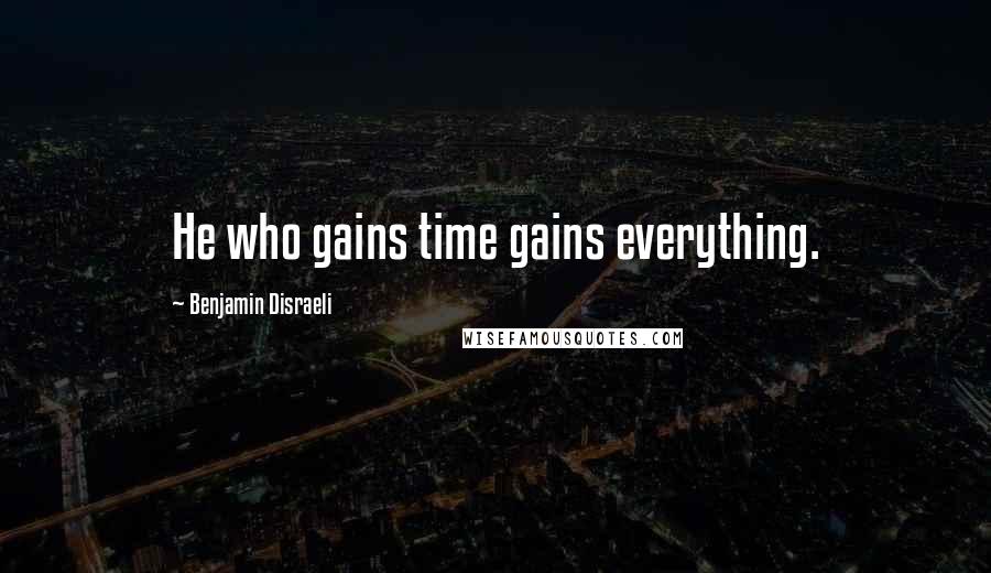 Benjamin Disraeli Quotes: He who gains time gains everything.