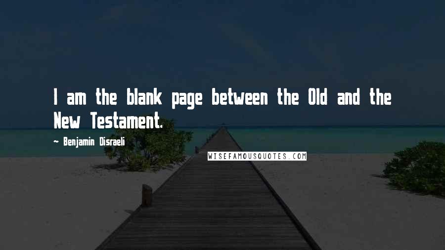 Benjamin Disraeli Quotes: I am the blank page between the Old and the New Testament.