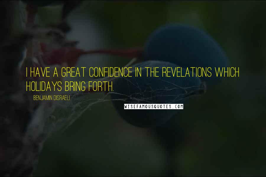 Benjamin Disraeli Quotes: I have a great confidence in the revelations which holidays bring forth.