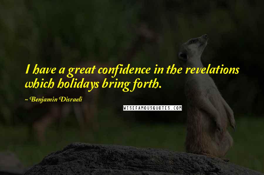 Benjamin Disraeli Quotes: I have a great confidence in the revelations which holidays bring forth.