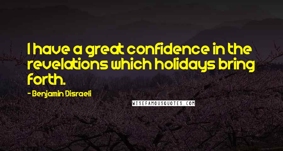 Benjamin Disraeli Quotes: I have a great confidence in the revelations which holidays bring forth.