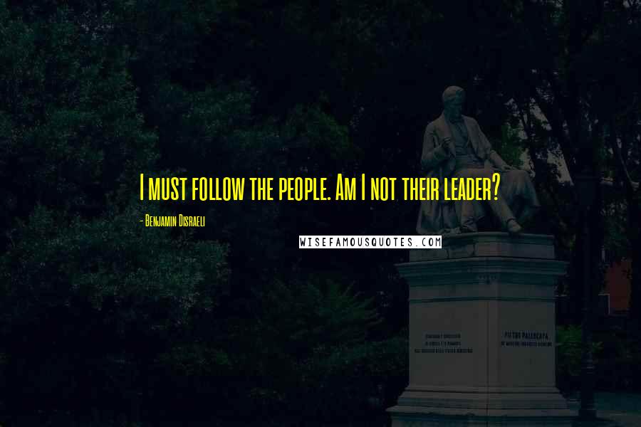 Benjamin Disraeli Quotes: I must follow the people. Am I not their leader?