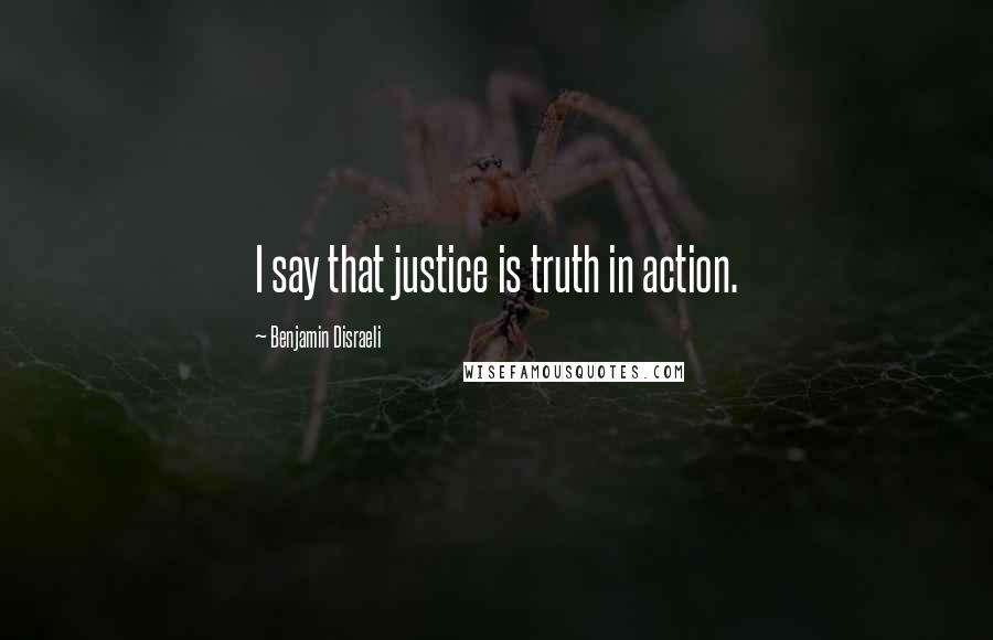 Benjamin Disraeli Quotes: I say that justice is truth in action.