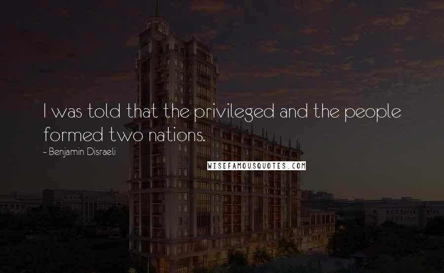 Benjamin Disraeli Quotes: I was told that the privileged and the people formed two nations.