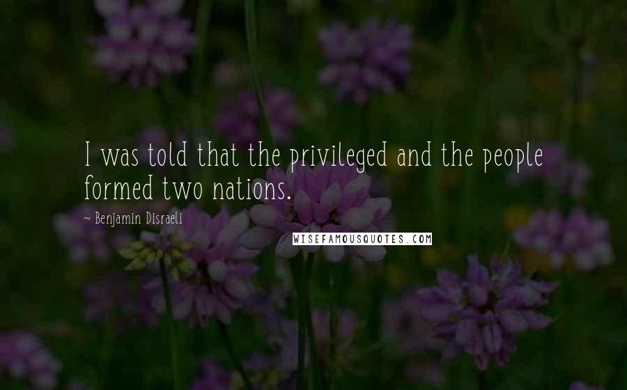 Benjamin Disraeli Quotes: I was told that the privileged and the people formed two nations.