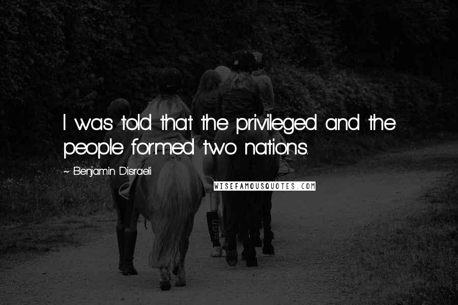 Benjamin Disraeli Quotes: I was told that the privileged and the people formed two nations.