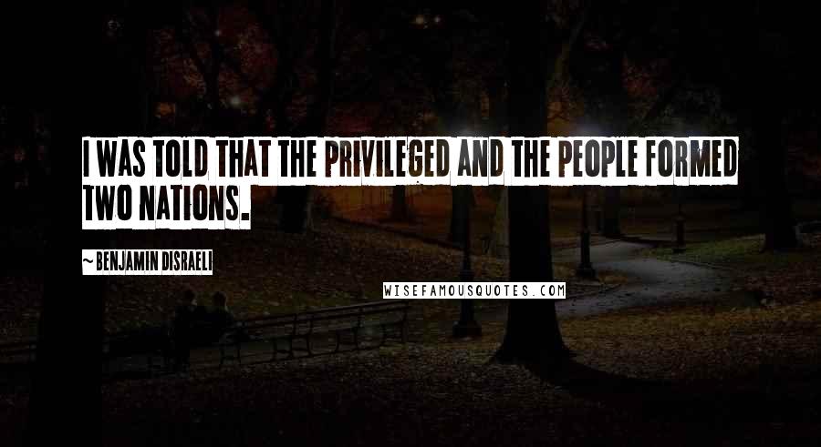 Benjamin Disraeli Quotes: I was told that the privileged and the people formed two nations.