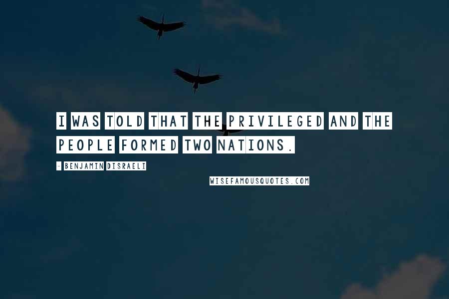 Benjamin Disraeli Quotes: I was told that the privileged and the people formed two nations.