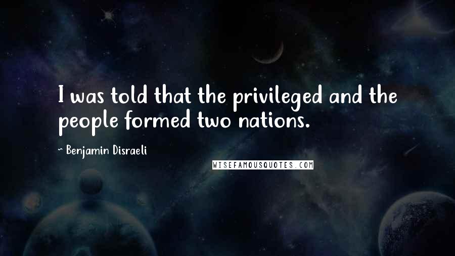 Benjamin Disraeli Quotes: I was told that the privileged and the people formed two nations.