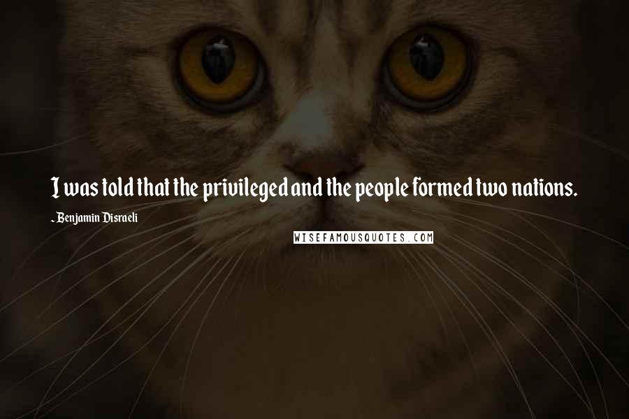 Benjamin Disraeli Quotes: I was told that the privileged and the people formed two nations.