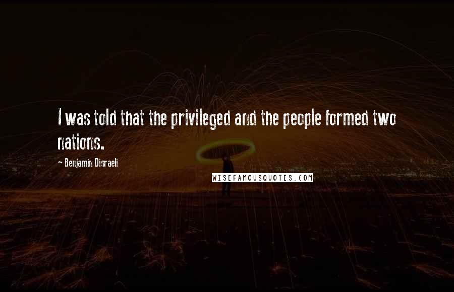 Benjamin Disraeli Quotes: I was told that the privileged and the people formed two nations.