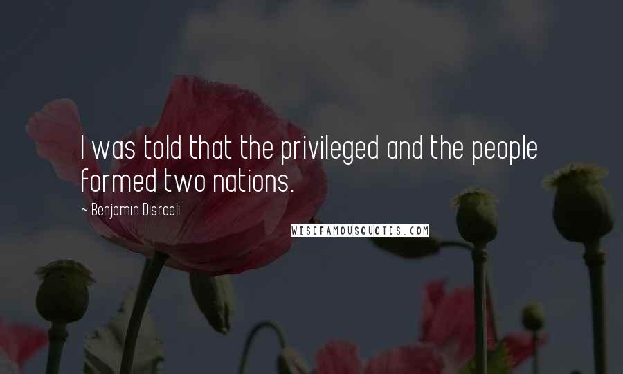 Benjamin Disraeli Quotes: I was told that the privileged and the people formed two nations.