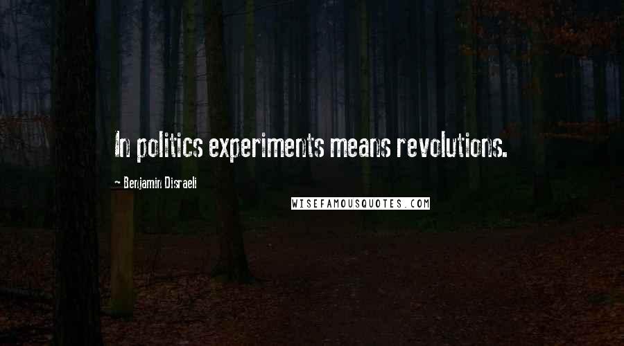 Benjamin Disraeli Quotes: In politics experiments means revolutions.