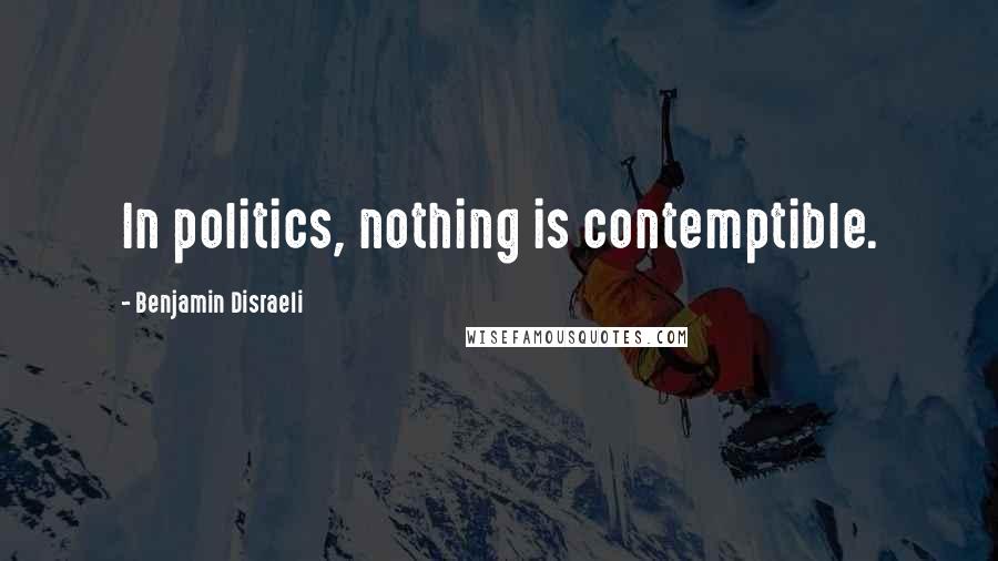 Benjamin Disraeli Quotes: In politics, nothing is contemptible.