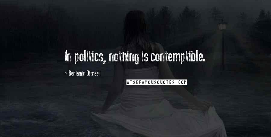 Benjamin Disraeli Quotes: In politics, nothing is contemptible.