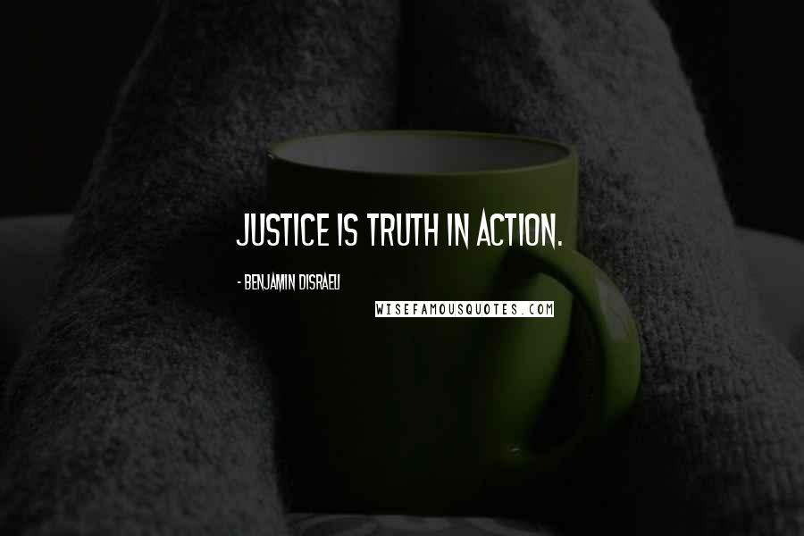 Benjamin Disraeli Quotes: Justice is truth in action.