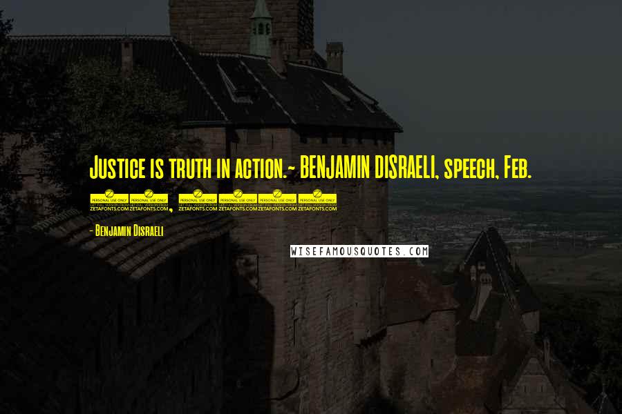 Benjamin Disraeli Quotes: Justice is truth in action.~ BENJAMIN DISRAELI, speech, Feb. 11, 1851