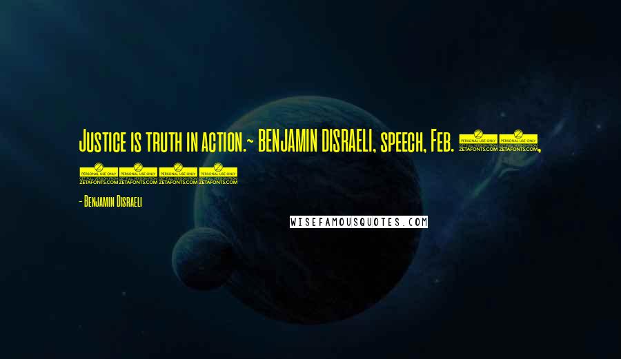 Benjamin Disraeli Quotes: Justice is truth in action.~ BENJAMIN DISRAELI, speech, Feb. 11, 1851