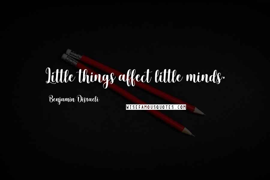 Benjamin Disraeli Quotes: Little things affect little minds.