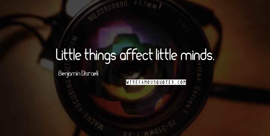 Benjamin Disraeli Quotes: Little things affect little minds.