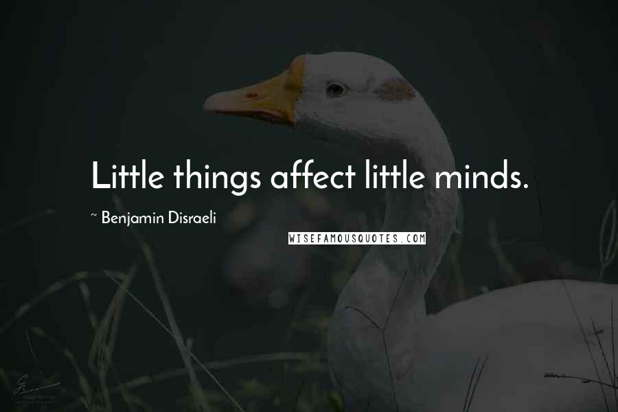 Benjamin Disraeli Quotes: Little things affect little minds.