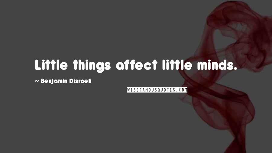 Benjamin Disraeli Quotes: Little things affect little minds.