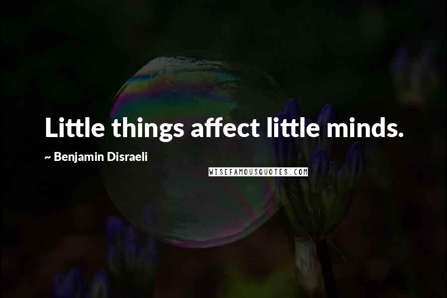 Benjamin Disraeli Quotes: Little things affect little minds.
