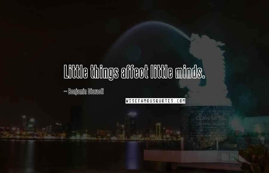 Benjamin Disraeli Quotes: Little things affect little minds.