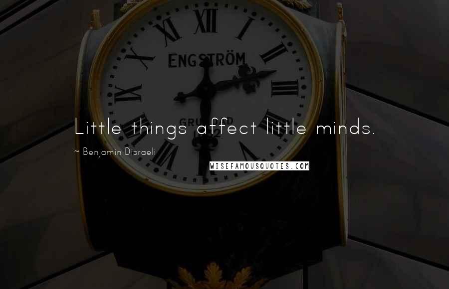 Benjamin Disraeli Quotes: Little things affect little minds.