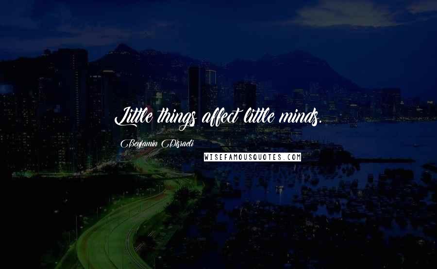 Benjamin Disraeli Quotes: Little things affect little minds.