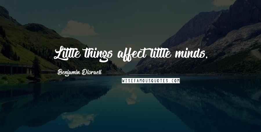 Benjamin Disraeli Quotes: Little things affect little minds.