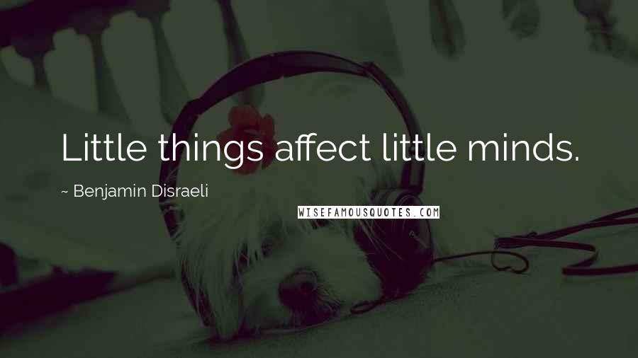 Benjamin Disraeli Quotes: Little things affect little minds.