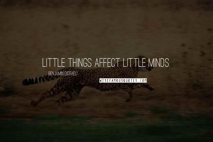 Benjamin Disraeli Quotes: Little things affect little minds.