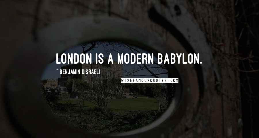 Benjamin Disraeli Quotes: London is a modern Babylon.