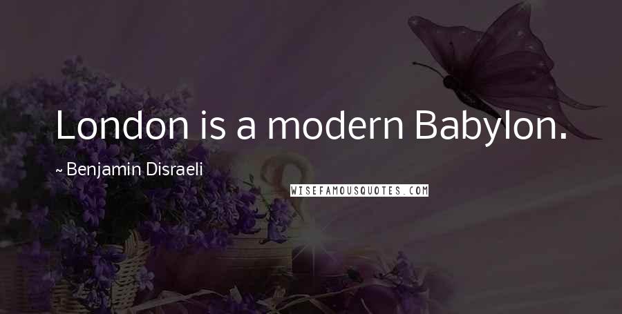 Benjamin Disraeli Quotes: London is a modern Babylon.