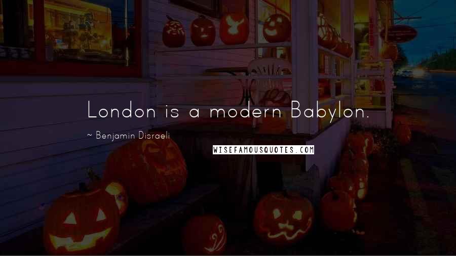 Benjamin Disraeli Quotes: London is a modern Babylon.