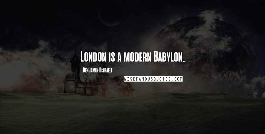 Benjamin Disraeli Quotes: London is a modern Babylon.
