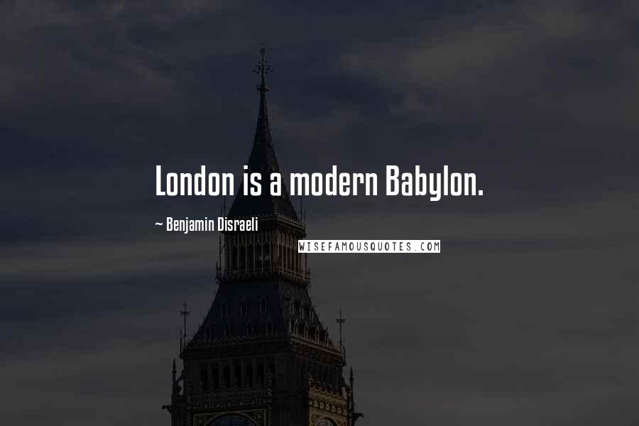 Benjamin Disraeli Quotes: London is a modern Babylon.