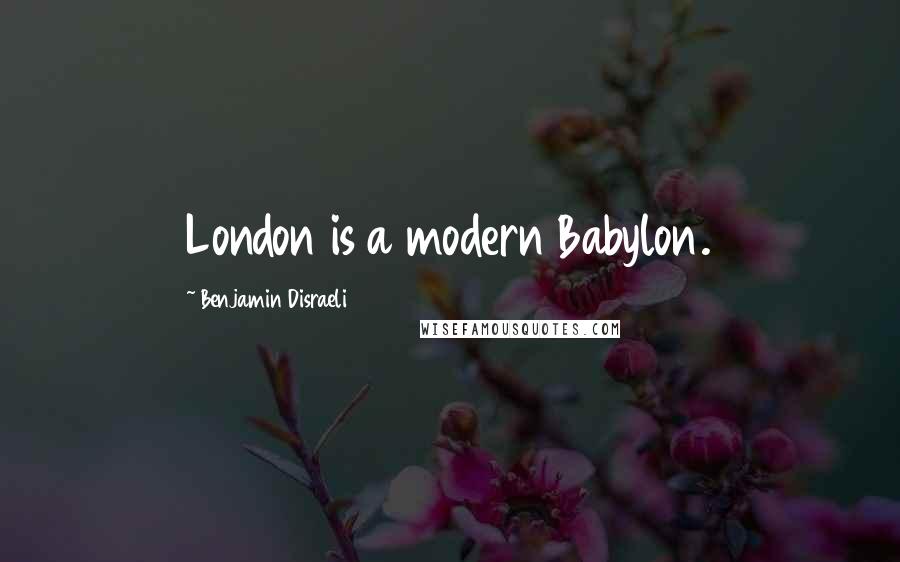 Benjamin Disraeli Quotes: London is a modern Babylon.